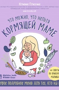 Юлианна Плискина - Что можно, что нельзя кормящей маме. Первое подробное меню для тех, кто на ГВ