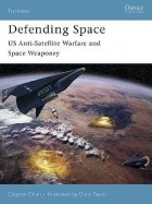 Clayton K S Chun - Defending Space: US Anti-Satellite Warfare and Space Weaponry