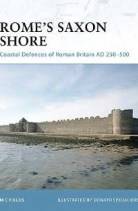 Nic Fields - Rome’s Saxon Shore: Coastal Defences of Roman Britain AD 250–500