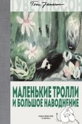 Туве Янссон - Маленькие тролли и большое наводнение