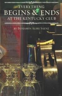 Benjamin Alire Sáenz - Everything Begins and Ends at the Kentucky Club