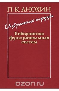 Петр Анохин - П. К. Анохин. Избранные труды. Кибернетика функциональных систем