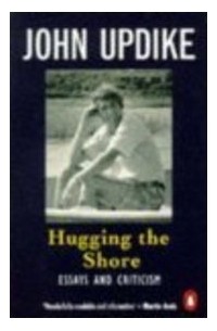 John Updike - Hugging the Shore: Essays and Criticism