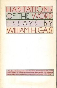 William H. Gass - Habitations of the Word: Essays