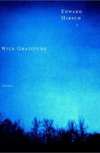 Эдвард Хирш - Wild Gratitude