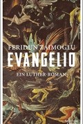 Феридун Заимоглу - Evangelio: Ein Luther-Roman