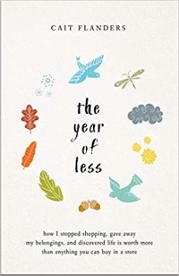 Cait Flanders - The Year of Less: How I Stopped Shopping, Gave Away My Belongings and Discovered Life Is Worth More Than Anything You Can Buy in a Store
