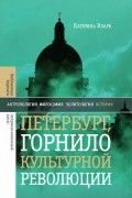 Катерина Кларк - Петербург, горнило культурной революции