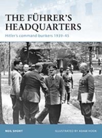 Neil Short - The Führer’s Headquarters: Hitler's command bunkers 1939–45