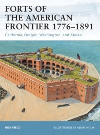 Ron Field - Forts of the American Frontier 1776–1891: California, Oregon, Washington, and Alaska
