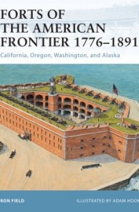 Ron Field - Forts of the American Frontier 1776–1891: California, Oregon, Washington, and Alaska
