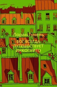 Лоран Гунель - Бог всегда путешествует инкогнито