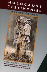 Лоуренс Л. Лангер - Holocaust Testimonies: The Ruins of Memory