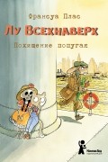 Франсуа Плас - Лу Всехнаверх. Книга II. Похищение попугая