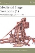 Дэвид Николль - Medieval Siege Weapons (1): Western Europe AD 585–1385