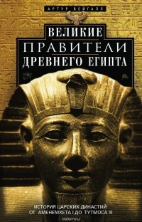 Артур Вейгалл - Великие правители Древнего Египта. История царских династий от Аменемхета I до Тутмоса III