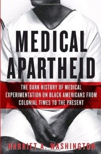 Гарриет А. Вашингтон - Medical Apartheid: The Dark History of Medical Experimentation on Black Americans from Colonial Times to the Present