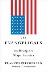 Фрэнсис Фицджералд - The Evangelicals: The Struggle to Shape America