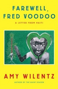 Эми Виленц - Farewell, Fred Voodoo: A Letter from Haiti