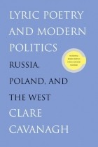 Клэр Кавана - Lyric Poetry and Modern Politics: Russia, Poland, and the West
