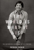 Патрик Френч - The World Is What It Is: The Authorized Biography of V.S. Naipaul