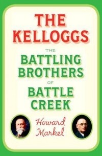 Говард Маркел - The Kelloggs: The Battling Brothers of Battle Creek
