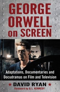 David Ryan - George Orwell on Screen. Adaptations, Documentaries and Docudramas on Film and Television