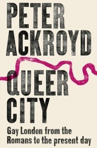 Peter Ackroyd - Queer City: Gay London from the Romans to the Present Day