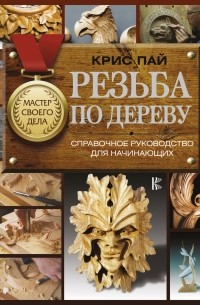 Крис Пай - Резьба по дереву. Справочное руководство для начинающих