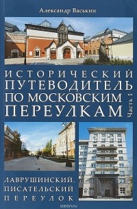 Александр Васькин - Исторический путеводитель по московским переулкам. Часть 1. Лаврушинский. Писательский переулок