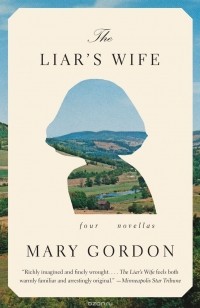 Mary Gordon - The Liar's Wife: Four Novellas