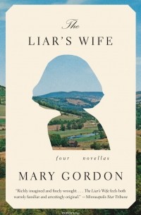 Mary Gordon - The Liar's Wife: Four Novellas