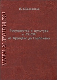 Н.В. Белошапка - Государство и культура в СССР: от Хрущева до Горбачева