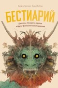 Бестиарий. Драконы, единороги, тролли и другие фантастические существа