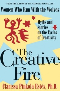 Clarissa Pinkola Estes - The Creative Fire: Myths and Stories on the Cycles of Creativity