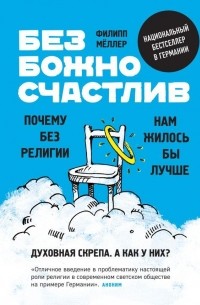 Филипп Мёллер - Безбожно счастлив. Почему без религии нам жилось бы лучше