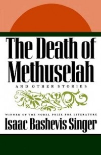 Isaac Bashevis Singer - The Death of Methuselah: and Other Stories