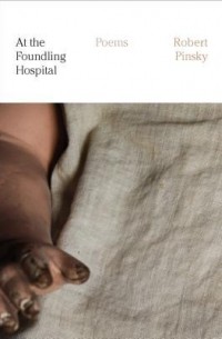 Robert Pinsky - At the Foundling Hospital: Poems