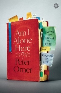Питер Орнер - Am I Alone Here?: Notes on Living to Read and Reading to Live