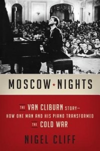 Nigel Cliff - Moscow Nights: The Van Cliburn Story-How One Man and His Piano Transformed the Cold War