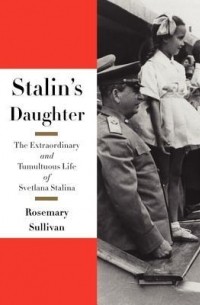 Розмари Салливан - Stalin's Daughter: The Extraordinary and Tumultuous Life of Svetlana Alliluyeva