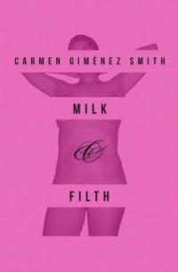 Carmen Gimenez Smith - Milk and Filth