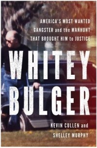 Кевин Каллен - Whitey Bulger: America's Most Wanted Gangster and the Manhunt That Brought Him to Justice