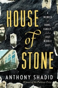 Энтони Шадид - House of Stone: A Memoir of Home, Family, and a Lost Middle East