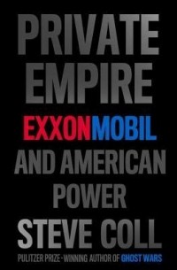 Steve Coll - Private Empire: ExxonMobil and American Power