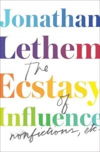 Jonathan Lethem - The Ecstasy of Influence: Nonfictions, etc.