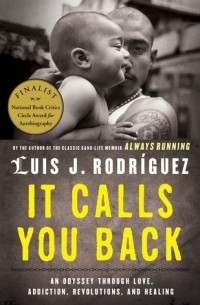 Луис Х. Родригес - It Calls You Back: An Odyssey through Love, Addiction, Revolutions, and Healing