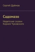 Сергей Дремов - Садомазо. Недетские сказки Корнея Чуковского