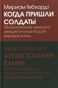 Мириам Гебхардт - Когда пришли солдаты. Изнасилование немецких женщин в конце Второй мировой войны