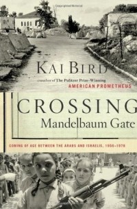 Кай Берд - Crossing Mandelbaum Gate: Coming of Age Between the Arabs & Israelis 1956-78